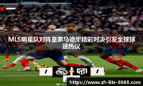 MLS明星队对阵皇家马德里精彩对决引发全球球迷热议